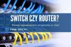 Jaka jest różnica między switchem i routerem?